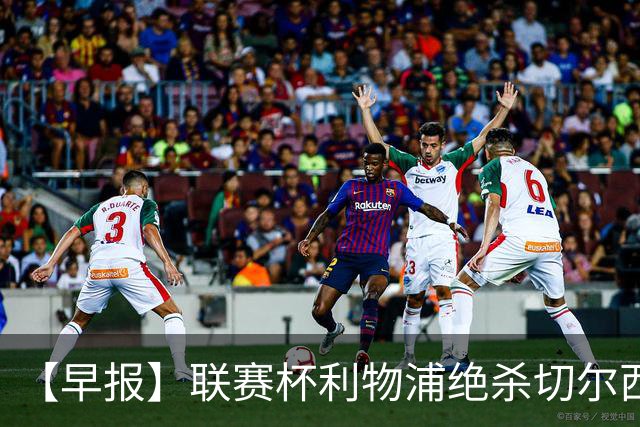 【早报】联赛杯利物浦绝杀切尔西！米兰吞联赛首败！