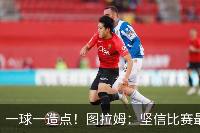 一球一造点！图拉姆：坚信比赛最后时刻能赢 今天终于没吹我假摔