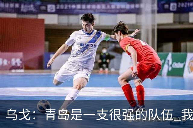 乌戈：青岛是一支很强的队伍 我们两队一直是激烈的对手