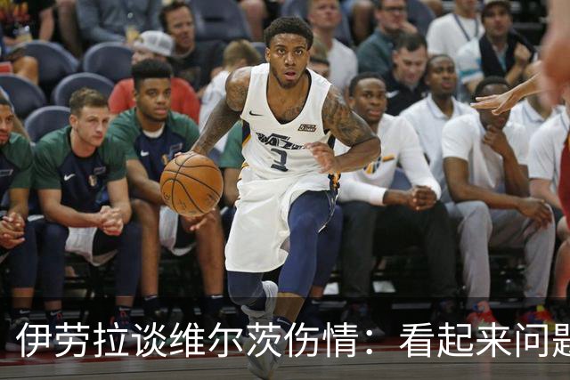 伊劳拉谈维尔茨伤情：看起来问题不大，但还需要进一步检查