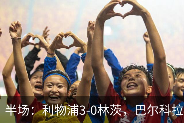 半场：利物浦3-0林茨，巴尔科拉双响，阿劳霍破门