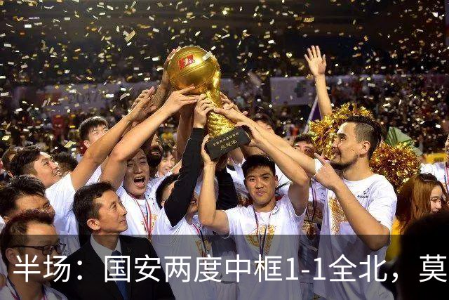 半场：国安两度中框1-1全北，莫塔闪击，杜齐亚克扳平