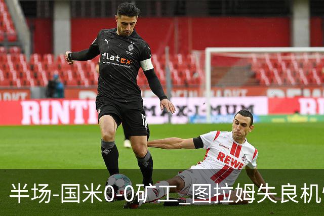 半场-国米0-0矿工 图拉姆失良机恰尔汗奥卢造险