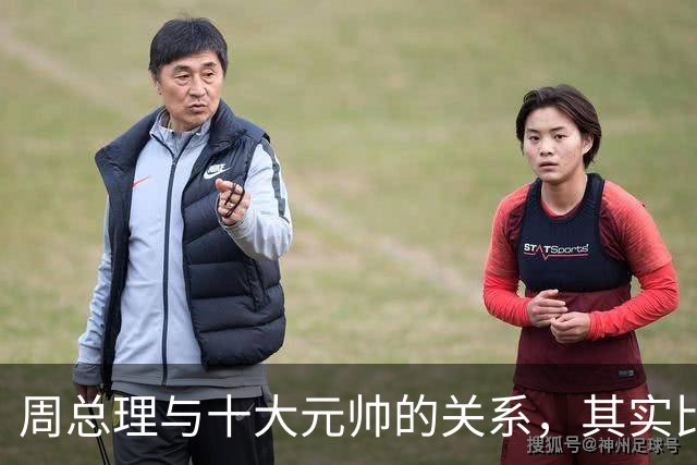 周总理与十大元帅的关系，其实比毛主席与十大元帅更近