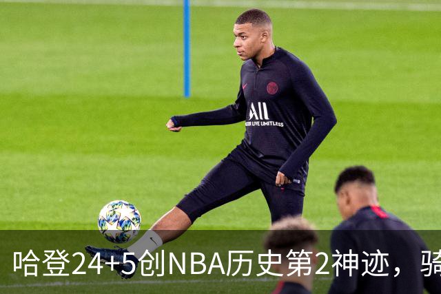 哈登24+5创NBA历史第2神迹，骑士爆冷惜败！米切尔错失绝平，奥孔武29+12