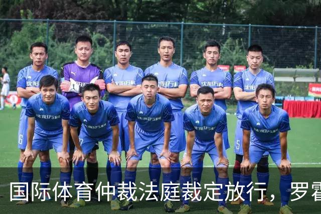国际体育仲裁法庭裁定放行，罗霍获准出战解放者杯半决赛