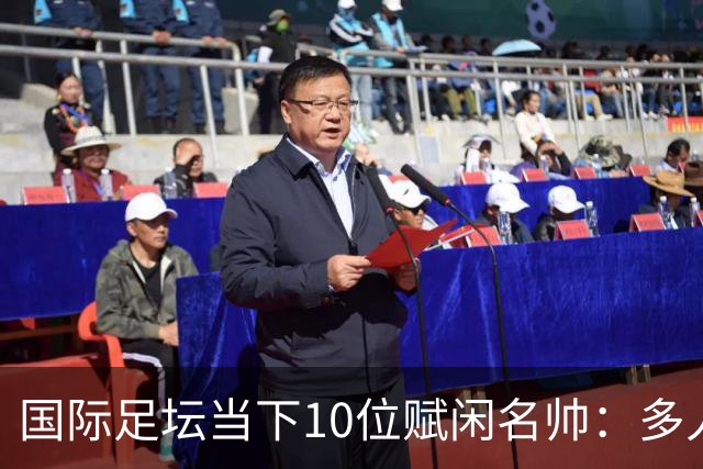 国际足坛当下10位赋闲名帅：多人拿过欧冠，有人拿过世界杯