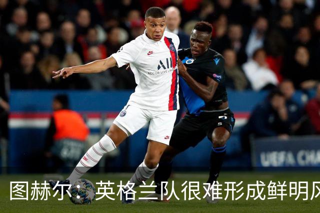 图赫尔：英格兰队很难形成鲜明风格；我已经不再回头看世界杯