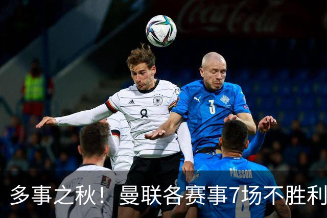 多事之秋！曼联各赛事7场不胜/利马公开炮轰高层/欧冠惨败科莫...