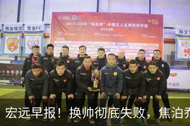 宏远早报！换帅彻底失败，焦泊乔伤情报告出炉，徐杰被弃用！