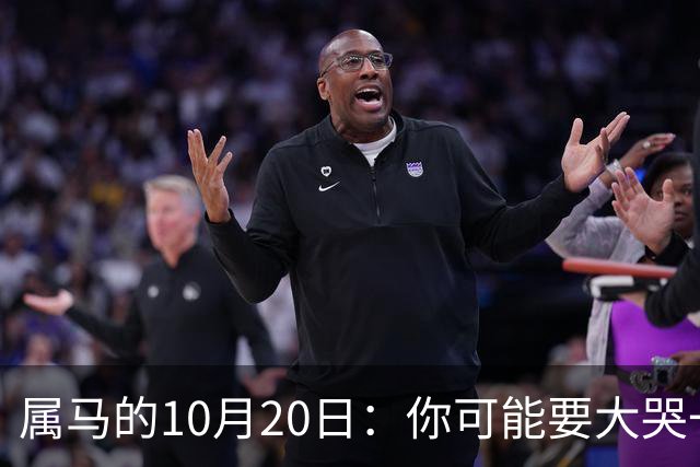 属马的10月20日：你可能要大哭一场，这是老天爷的安排