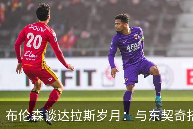布伦森谈达拉斯岁月：与东契奇搭档让我受益匪浅