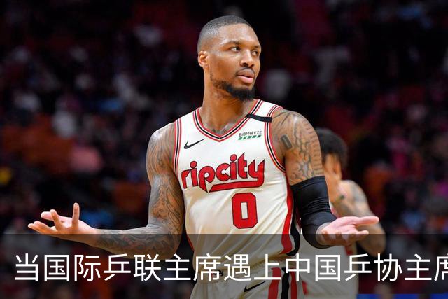 当国际乒联主席遇上中国乒协主席，乒乓战帕的故事娓娓道来