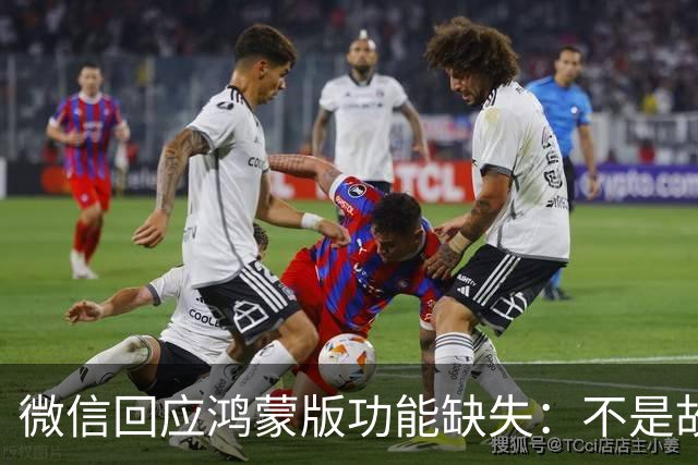 微信回应鸿蒙版功能缺失：不是故意拖慢