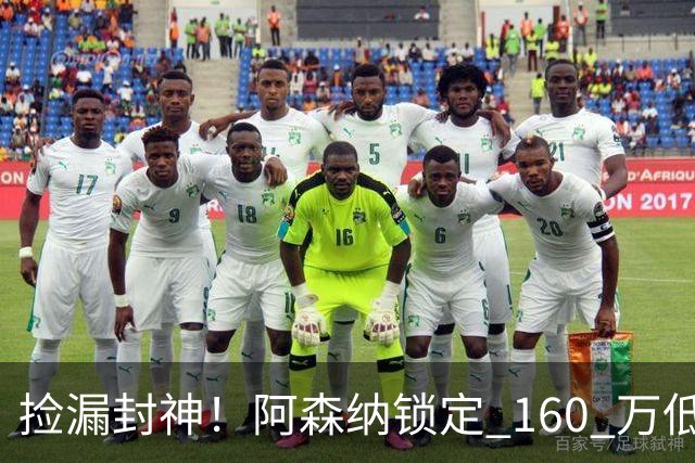 捡漏封神！阿森纳锁定 160 万低价神锋！场均一球替 6000 万水货