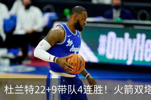 杜兰特22+9带队4连胜！火箭双塔45分21板6断，老鹰6人上双也白给