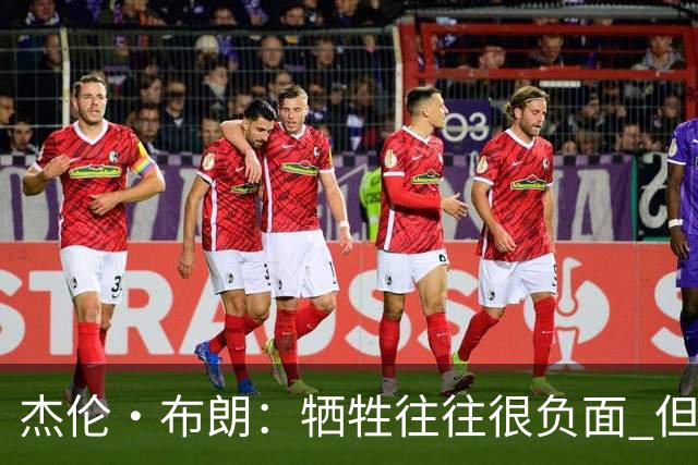杰伦·布朗：牺牲往往很负面 但当你追求伟大目标时 肯定需要牺牲