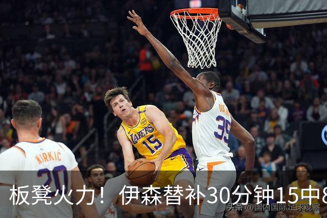 板凳火力！伊森替补30分钟15中8贡献19分 罚球3中3