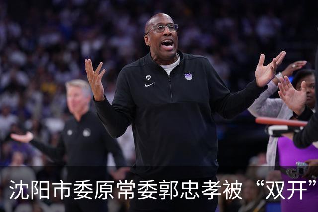 沈阳市委原常委郭忠孝被“双开”：搞“形象工程”、干预执纪执法，8个月仕途急转直下