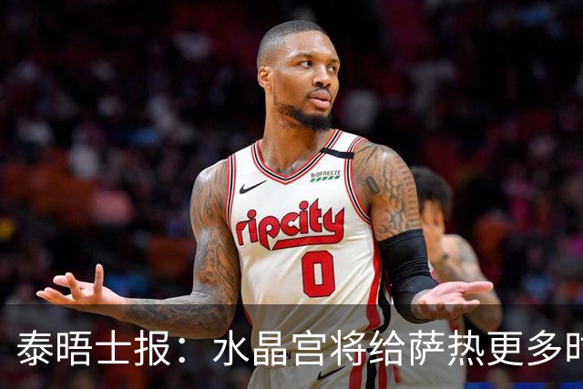 泰晤士报：水晶宫将给萨热更多时间，但要求他改善球队防守