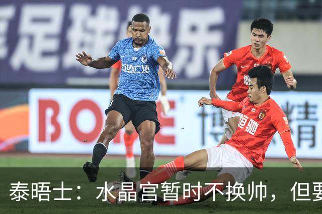 泰晤士：水晶宫暂时不换帅，但要求萨热改善防守