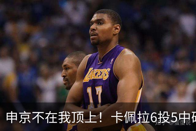 申京不在我顶上！卡佩拉6投5中砍下10分8板3断2帽 正负值+23！