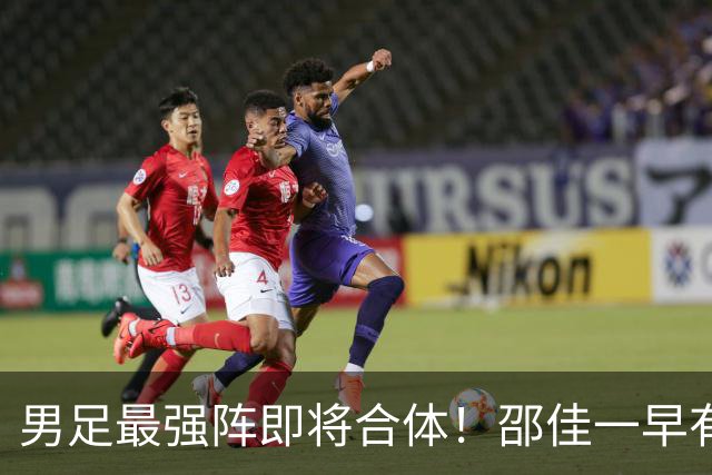 男足最强阵即将合体！邵佳一早有预言，王钰栋与李昊回归，首发阵容逐渐明朗