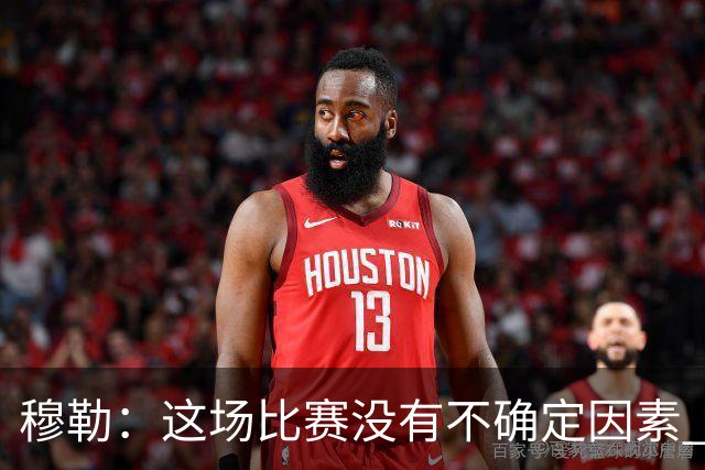 穆勒：这场比赛没有不确定因素 一切都很顺利