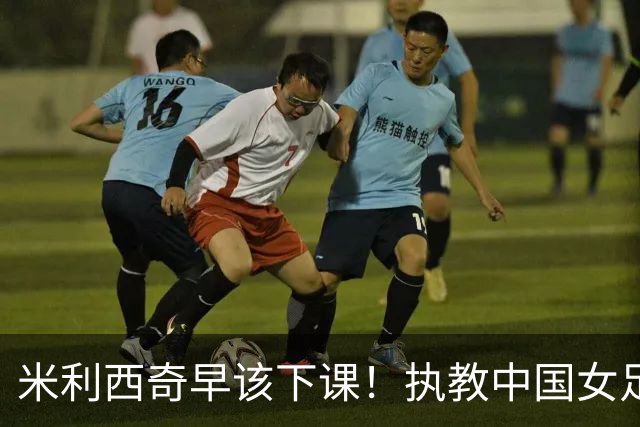 米利西奇早该下课！执教中国女足创9大耻辱：0-8英格兰 鱼腩爆冷