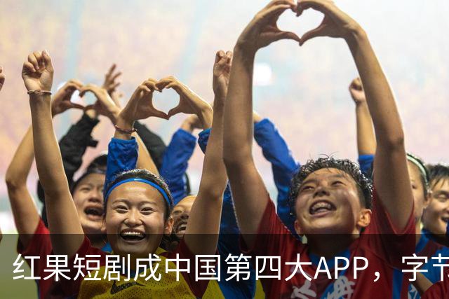 红果短剧成中国第四大APP，字节一家独揽三席