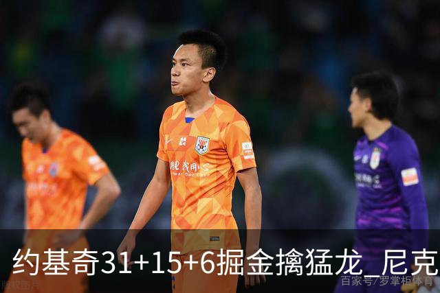 约基奇31+15+6掘金擒猛龙 尼克斯送篮网4连败