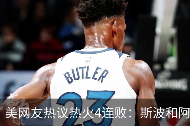 美网友热议热火4连败：斯波&阿德巴约滚蛋 GTA 6发布都比你首胜快