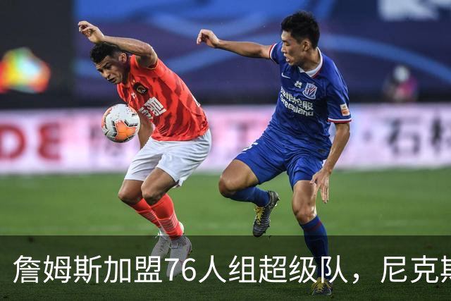 詹姆斯加盟76人组超级队，尼克斯揭幕战正面硬碰