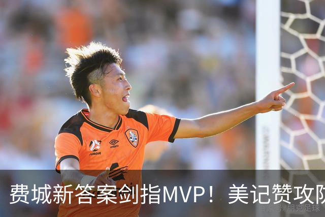 费城新答案剑指MVP！美记赞攻防俱佳无软肋 场均30+5纳斯自豪无比