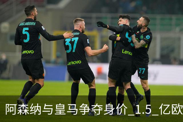 阿森纳与皇马争夺身价 1.5 亿欧元尤文图斯10号20岁前锋居莱尔同胞