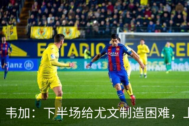 韦加：下半场给尤文制造困难，上半场犯错付出代价