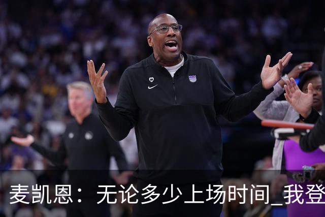 麦凯恩：无论多少上场时间 我登场就是享受比赛
