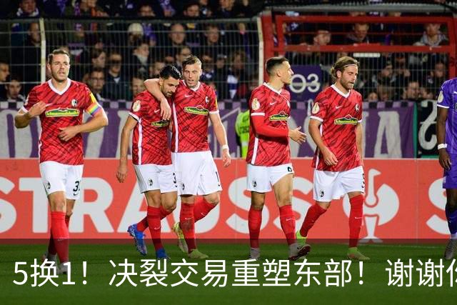 5换1！决裂交易重塑东部！谢谢你，凯尔特人！