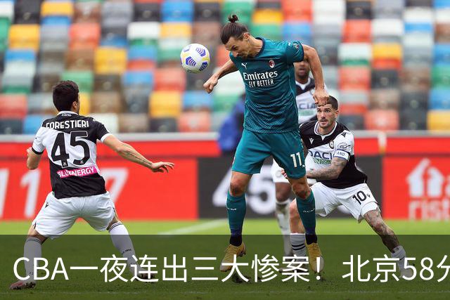 CBA一夜连出三大惨案！北京58分血洗深圳：广东掀翻广厦上海遭首败