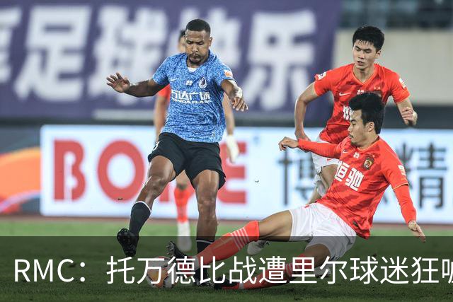RMC：托万德比战遭里尔球迷狂嘘；因其“幽灵转会”