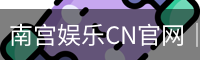 南宫娱乐CN官网｜平台界面焕新升级